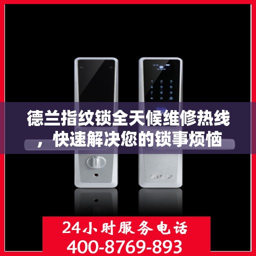 德兰指纹锁全天候维修热线，快速解决您的锁事烦恼