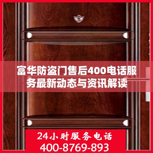 富华防盗门售后400电话服务最新动态与资讯解读