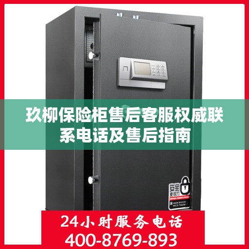 玖柳保险柜售后客服权威联系电话及售后指南