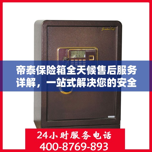 帝泰保险箱全天候售后服务详解，一站式解决您的安全与售后需求
