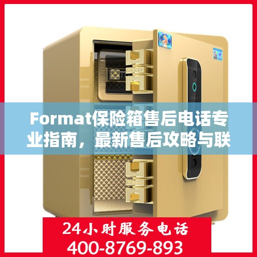 Format保险箱售后电话专业指南，最新售后攻略与联系方式