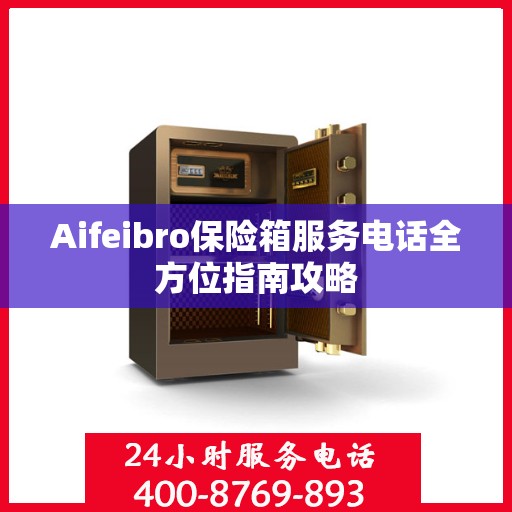 Aifeibro保险箱服务电话全方位指南攻略