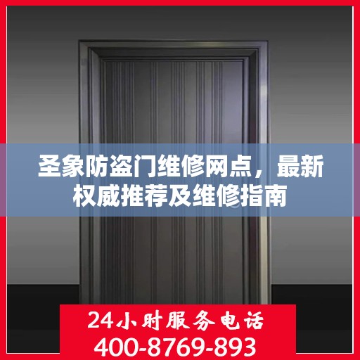 圣象防盗门维修网点，最新权威推荐及维修指南