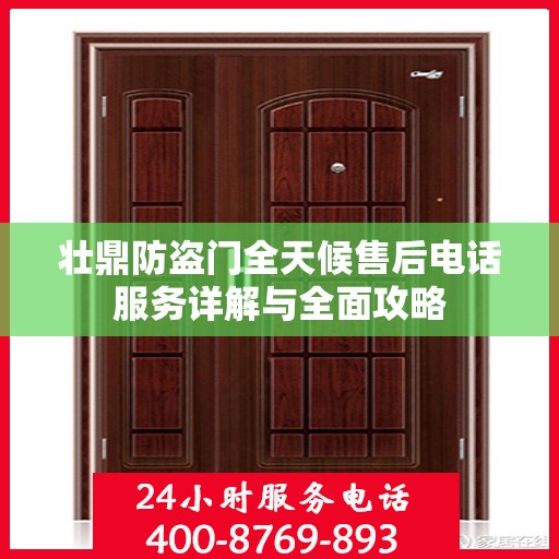 壮鼎防盗门全天候售后电话服务详解与全面攻略