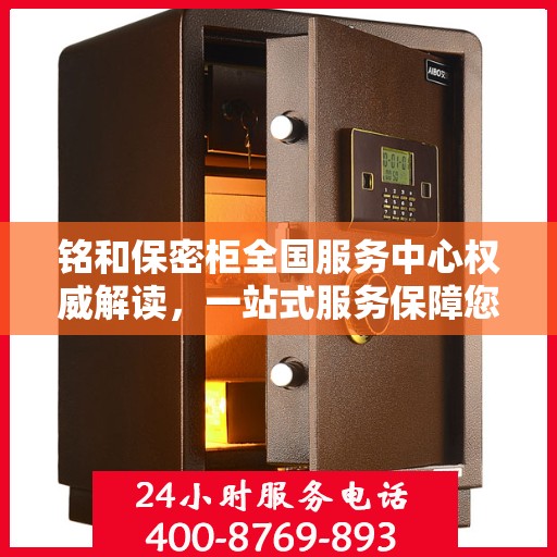 铭和保密柜全国服务中心权威解读，一站式服务保障您的安全与隐私
