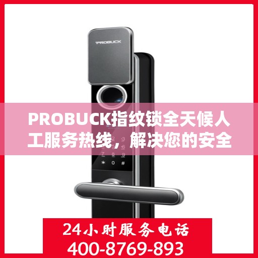 PROBUCK指纹锁全天候人工服务热线，解决您的安全锁事决策指南