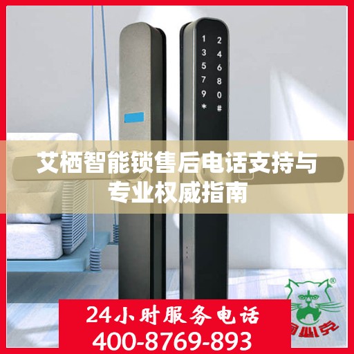艾栖智能锁售后电话支持与专业权威指南