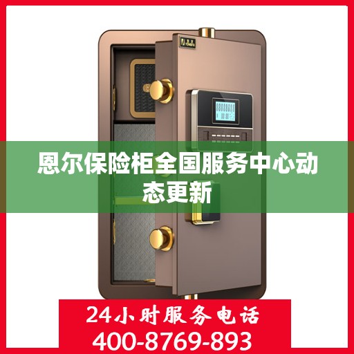 恩尔保险柜全国服务中心动态更新