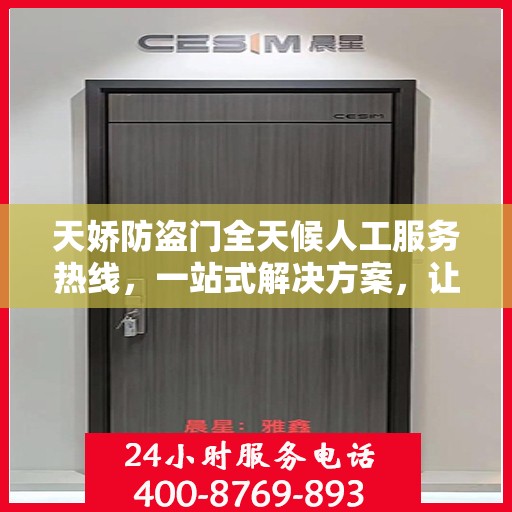 天娇防盗门全天候人工服务热线，一站式解决方案，让您无忧使用防盗门