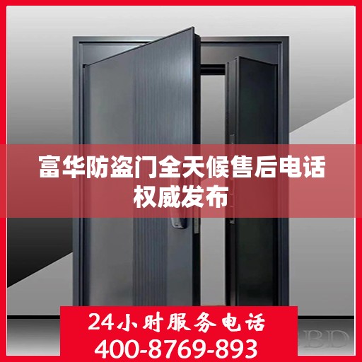 富华防盗门全天候售后电话权威发布