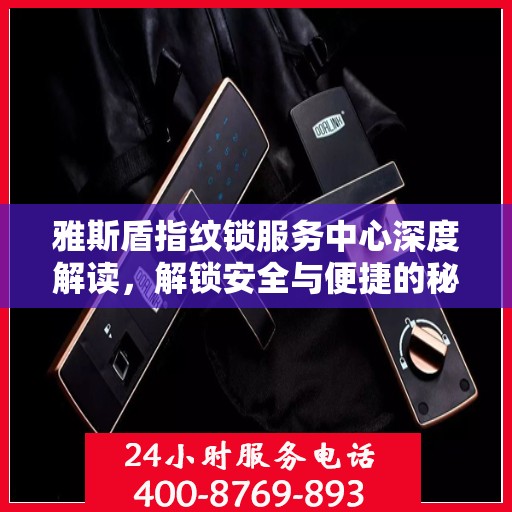 雅斯盾指纹锁服务中心深度解读，解锁安全与便捷的秘密