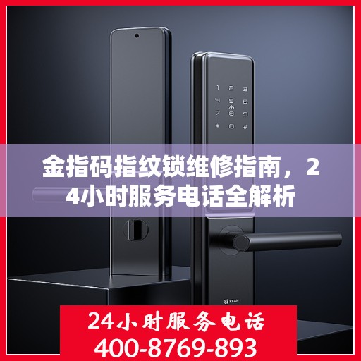 金指码指纹锁维修指南，24小时服务电话全解析
