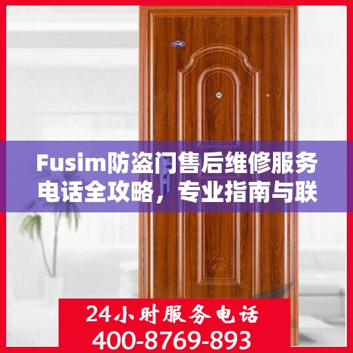 Fusim防盗门售后维修服务电话全攻略，专业指南与联系方式