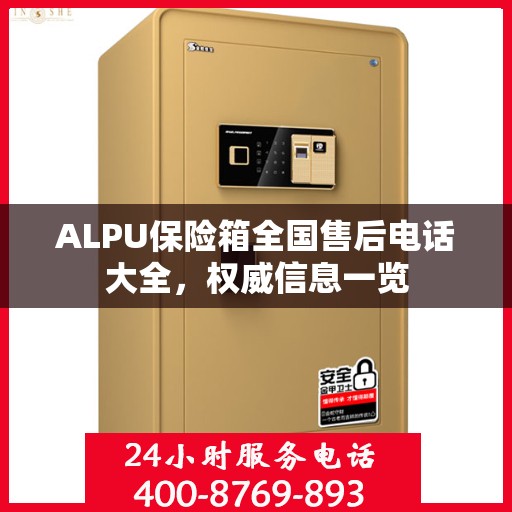 ALPU保险箱全国售后电话大全，权威信息一览