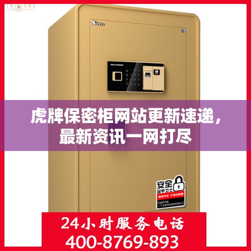 虎牌保密柜网站更新速递，最新资讯一网打尽