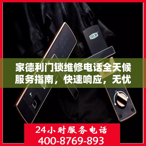 家德利门锁维修电话全天候服务指南，快速响应，无忧解决您的锁事困扰！