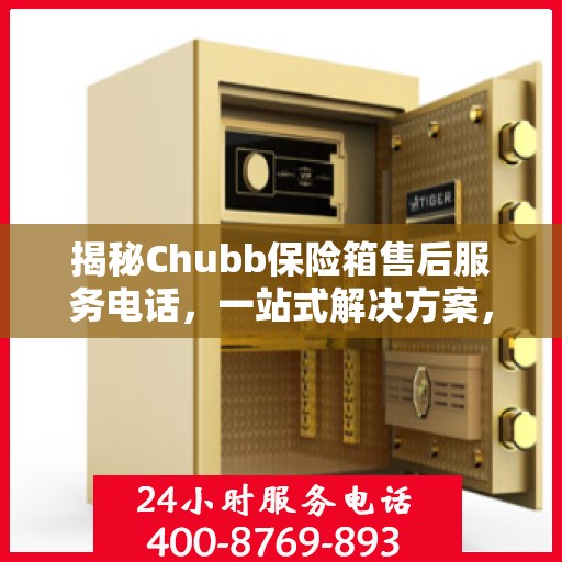 揭秘Chubb保险箱售后服务电话，一站式解决方案，让您无忧使用！