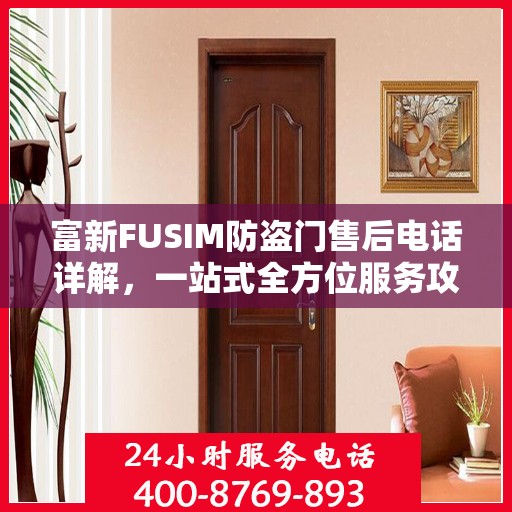 富新FUSIM防盗门售后电话详解，一站式全方位服务攻略
