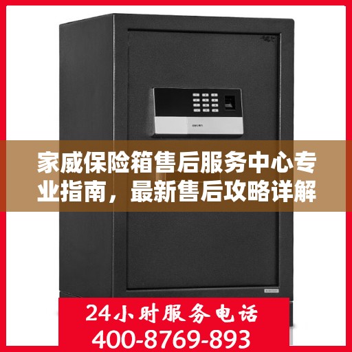 家威保险箱售后服务中心专业指南，最新售后攻略详解