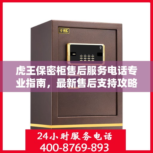 虎王保密柜售后服务电话专业指南，最新售后支持攻略