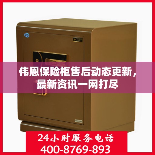 伟恩保险柜售后动态更新，最新资讯一网打尽