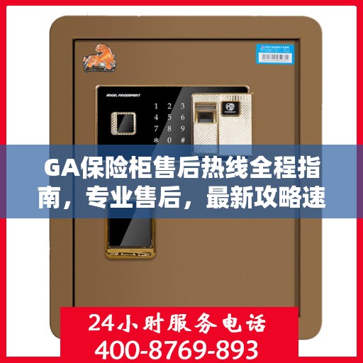 GA保险柜售后热线全程指南，专业售后，最新攻略速递