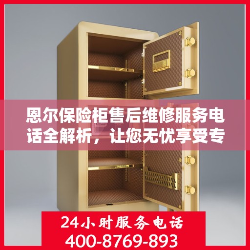 恩尔保险柜售后维修服务电话全解析，让您无忧享受专业服务