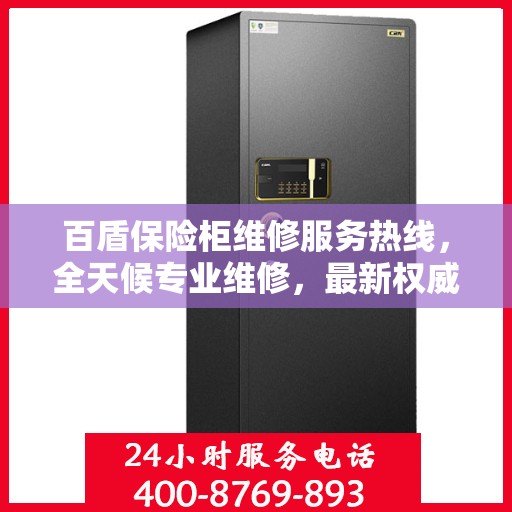 百盾保险柜维修服务热线，全天候专业维修，最新权威推荐电话！