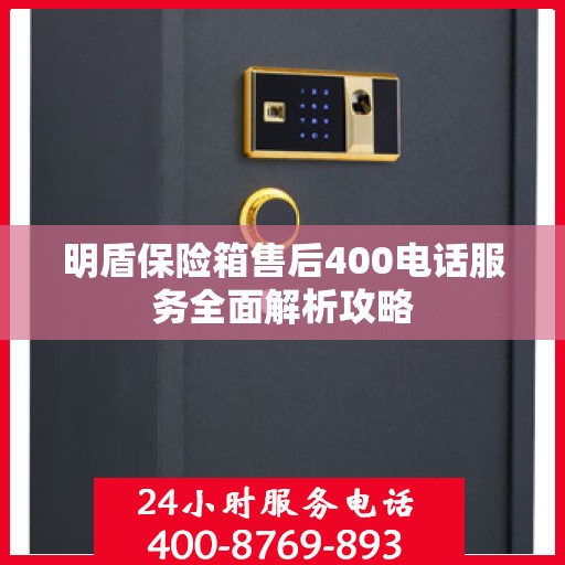 明盾保险箱售后400电话服务全面解析攻略