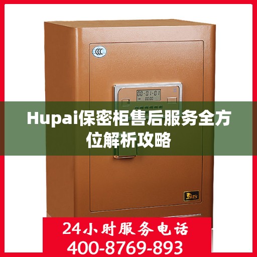 Hupai保密柜售后服务全方位解析攻略