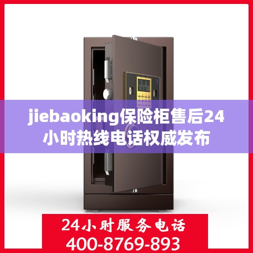 jiebaoking保险柜售后24小时热线电话权威发布