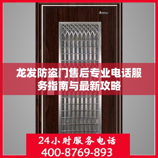龙发防盗门售后专业电话服务指南与最新攻略