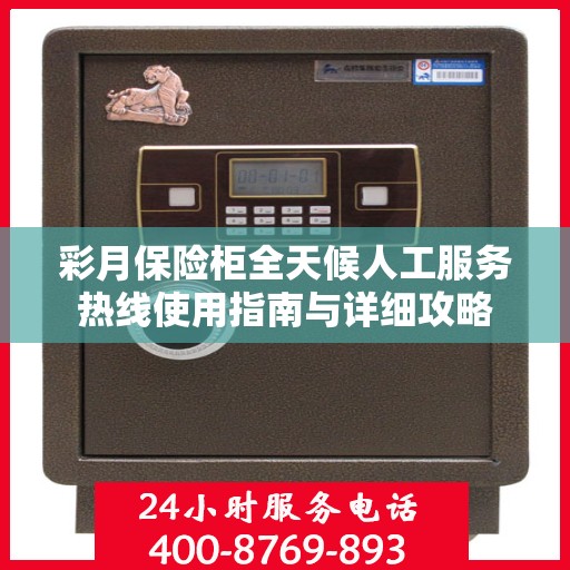 彩月保险柜全天候人工服务热线使用指南与详细攻略