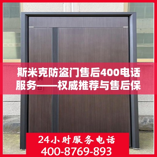 斯米克防盗门售后400电话服务——权威推荐与售后保障