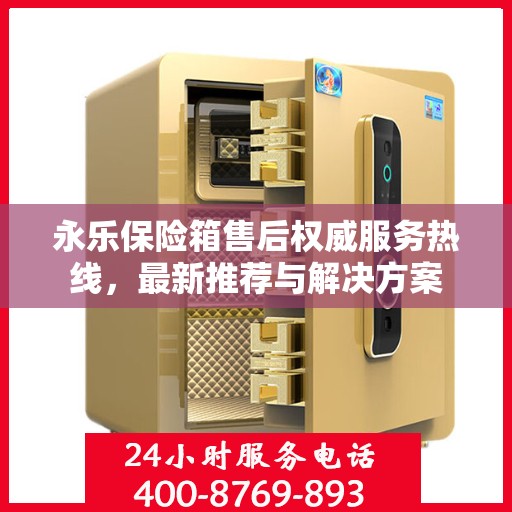永乐保险箱售后权威服务热线，最新推荐与解决方案