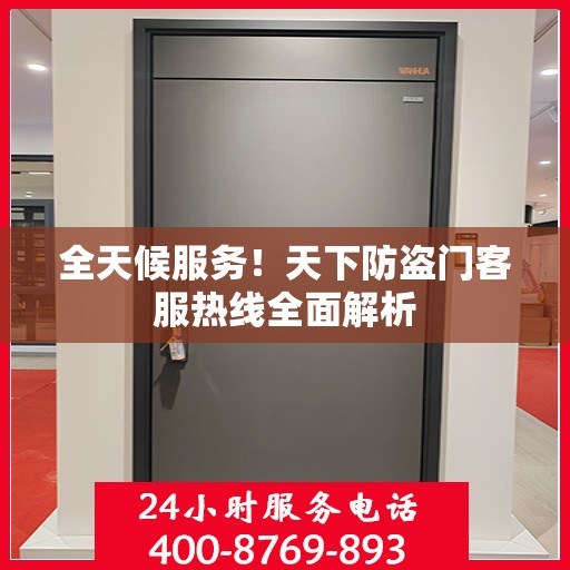 全天候服务！天下防盗门客服热线全面解析