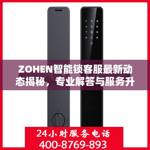 ZOHEN智能锁客服最新动态揭秘，专业解答与服务升级同步进行