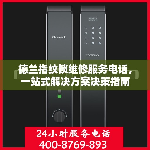 德兰指纹锁维修服务电话，一站式解决方案决策指南