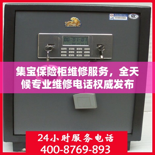 集宝保险柜维修服务，全天候专业维修电话权威发布