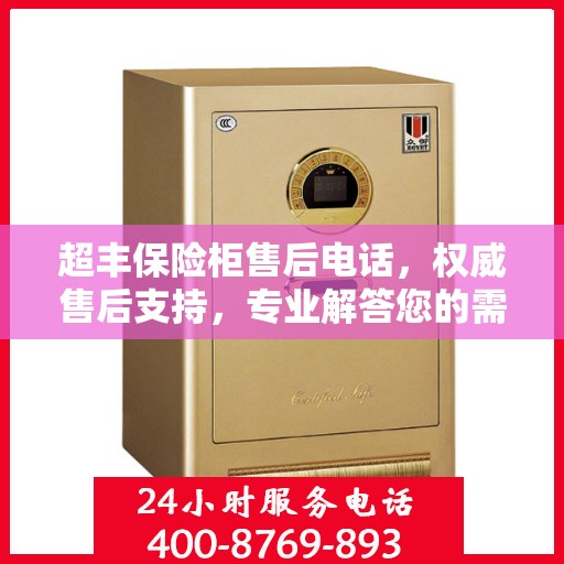 超丰保险柜售后电话，权威售后支持，专业解答您的需求！