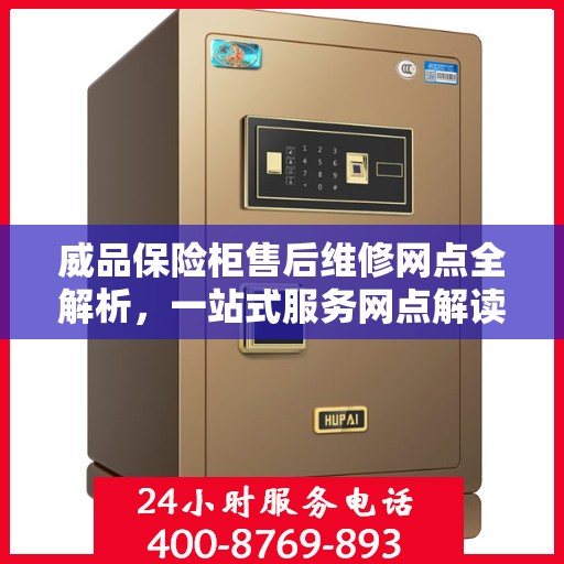 威品保险柜售后维修网点全解析，一站式服务网点解读