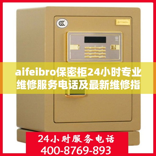 aifeibro保密柜24小时专业维修服务电话及最新维修指南