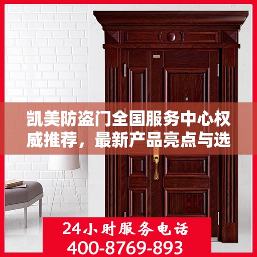 凯美防盗门全国服务中心权威推荐，最新产品亮点与选购指南