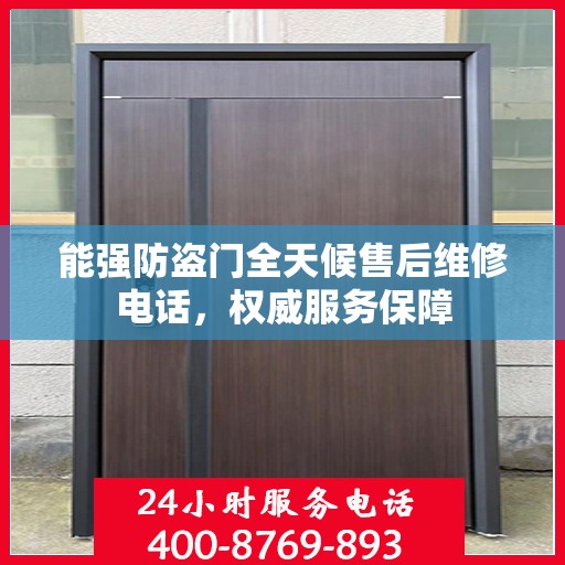 能强防盗门全天候售后维修电话，权威服务保障