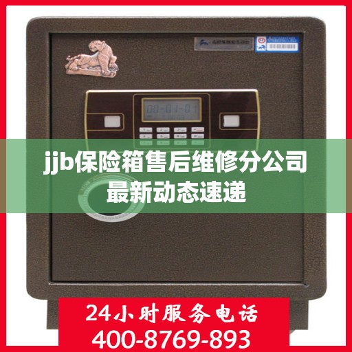 jjb保险箱售后维修分公司最新动态速递