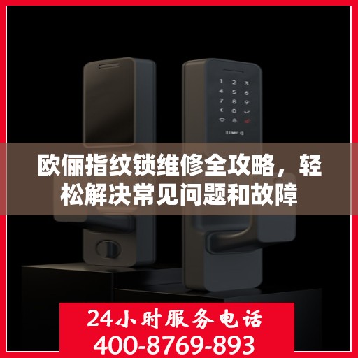 欧俪指纹锁维修全攻略，轻松解决常见问题和故障