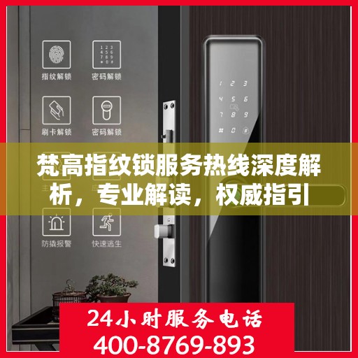 梵高指纹锁服务热线深度解析，专业解读，权威指引