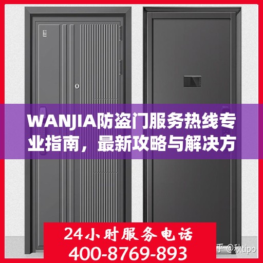WANJIA防盗门服务热线专业指南，最新攻略与解决方案