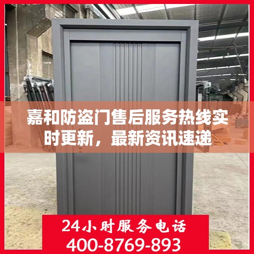 嘉和防盗门售后服务热线实时更新，最新资讯速递
