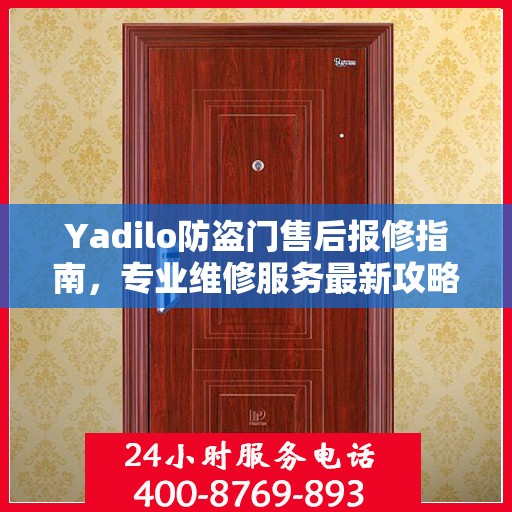 Yadilo防盗门售后报修指南，专业维修服务最新攻略